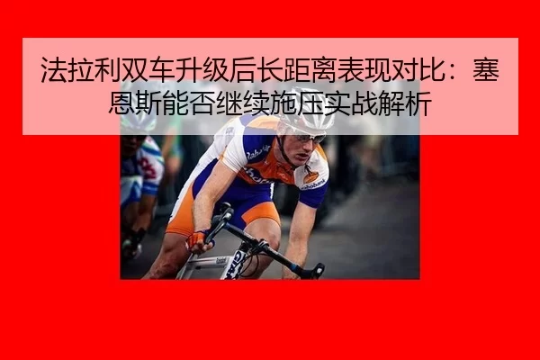 法拉利双车升级后长距离表现对比：塞恩斯能否继续施压实战解析