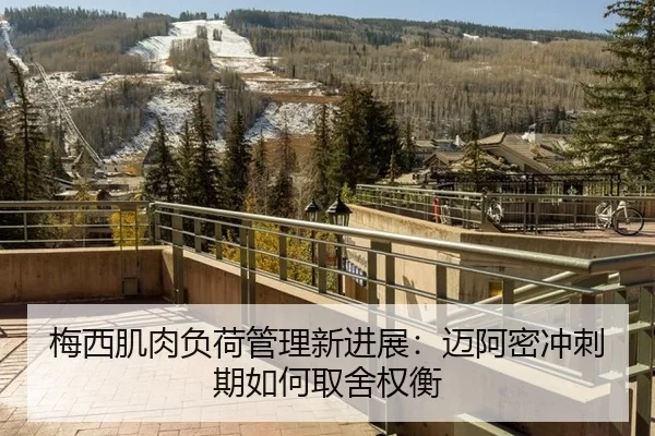 梅西肌肉负荷管理新进展：迈阿密冲刺期如何取舍权衡